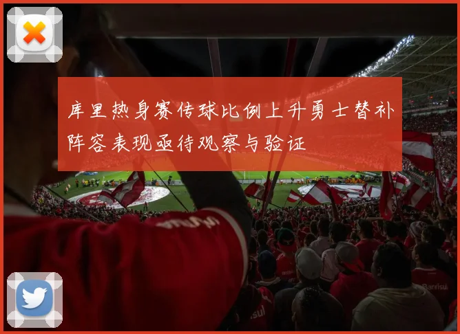 库里热身赛传球比例上升勇士替补阵容表现亟待观察与验证