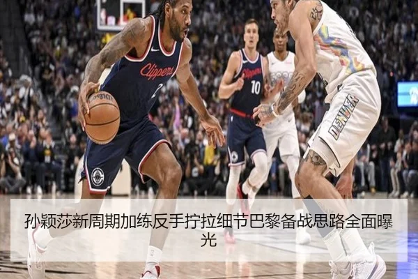 孙颖莎新周期加练反手拧拉细节巴黎备战思路全面曝光